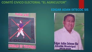 COMITÉ CIVICO ELECTORAL “EL AGRICULTOR”
EDGAR ADAN IXTECOC SIS
 