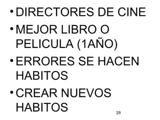 29
•DIRECTORES DE CINE
•MEJOR LIBRO O
PELICULA (1AÑO)
•ERRORES SE HACEN
HABITOS
•CREAR NUEVOS
HABITOS
 