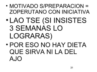 31
• MOTIVADO S/PREPARACION =
ZOPERUTANO CON INICIATIVA
•LAO TSE (SI INSISTES
3 SEMANAS LO
LOGRARAS)
• POR ESO NO HAY DIETA
QUE SIRVA NI LA DEL
AJO
 