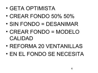 4
• GETA OPTIMISTA
• CREAR FONDO 50% 50%
• SIN FONDO = DESANIMAR
• CREAR FONDO = MODELO
CALIDAD
• REFORMA 20 VENTANILLAS
• EN EL FONDO SE NECESITA
 