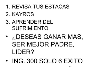 41
1. REVISA TUS ESTACAS
2. KAYROS
3. APRENDER DEL
SUFRIMIENTO
• ¿DESEAS GANAR MAS,
SER MEJOR PADRE,
LIDER?
• ING. 300 SOLO 6 EXITO
 