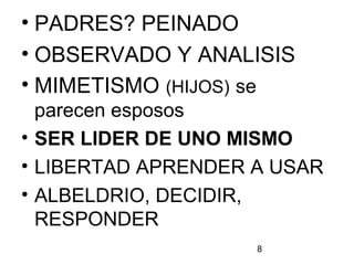8
• PADRES? PEINADO
• OBSERVADO Y ANALISIS
• MIMETISMO (HIJOS) se
parecen esposos
• SER LIDER DE UNO MISMO
• LIBERTAD APRENDER A USAR
• ALBELDRIO, DECIDIR,
RESPONDER
 
