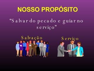 NOSSO PROPÓSITO “ Salvar do pecado e guiar no serviço” Salvação Serviço 