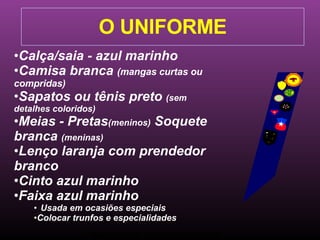 Ministério Jovem - União Nordeste Brasileira O UNIFORME Calça/saia - azul marinho Camisa branca  (mangas curtas ou compridas) Sapatos ou tênis preto  (sem detalhes coloridos) Meias - Pretas (meninos)  Soquete branca  (meninas) Lenço laranja com prendedor branco Cinto azul marinho Faixa azul marinho  Usada em ocasiões especiais Colocar trunfos e especialidades 