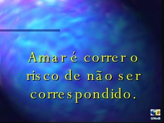 Amar é correr o risco de não ser correspondido. UNeB  