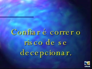 Confiar é correr o risco de se decepcionar. UNeB  