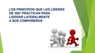LOS PRINCIPIOS QUE LOS LÍDERES 
DE 360° PRACTICAN PARA 
LIDERAR LATERALMENTE 
A SUS COMPAÑEROS 
 