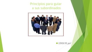 Principios para guiar 
a sus subordinados 
 LÍDER DE 360° 
 