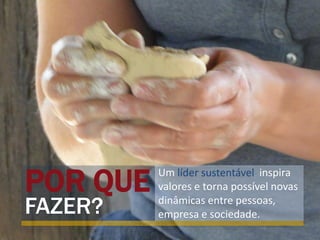 POR QUE   Um líder sustentável inspira
          valores e torna possível novas

FAZER?    dinâmicas entre pessoas,
          empresa e sociedade.
 