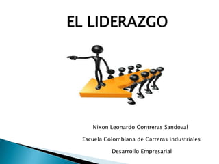 EL LIDERAZGO




    Nixon Leonardo Contreras Sandoval

 Escuela Colombiana de Carreras industriales

           Desarrollo Empresarial
 