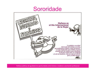 Empoderamento
Políticas públicas de igualdade de oportunidades entre homes e mulleres e promoción profesional
«The Healthier Choice» (2007) de
Margaret Harrison
É o conxunto de procesos
vitais definidos pola
adquisición ou invención e
interiorización de poderes
que permiten a cada muller
ou colectivo de mulleres,
enfrontar formas de opresión
vixentes nas súas vidas.
[Marcela Lagarde]
 