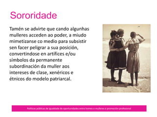 Estamos empoderadas…
Políticas públicas de igualdade de oportunidades entre homes e mulleres e promoción profesional
Cando defendemos sobre
todas as cousas os nosos
corpos, os nosos recursos,
as nosas capacidades, os
nosos bens, as nosas
oportunidades, o noso
mundo inmediato e
mediato.
 