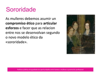 Sororidade
Políticas públicas de igualdade de oportunidades entre homes e mulleres e promoción profesional
 