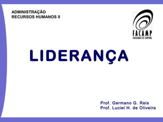 LIDERANÇA 
Prof. Germano G. Reis 
Prof. Luciel H. de Oliveira 
ADMINISTRAÇÃO 
RECURSOS HUMANOS II 
 
