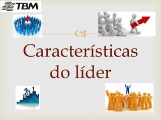 
Características
do líder
 