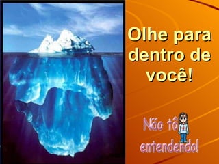 Olhe para dentro de você! 