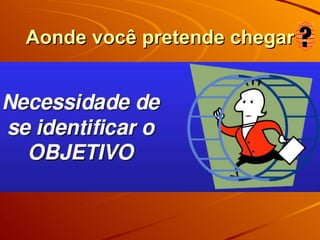 Aonde você pretende chegar 