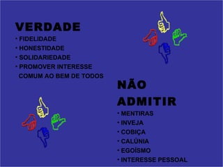 VERDADE FIDELIDADE HONESTIDADE SOLIDARIEDADE PROMOVER INTERESSE COMUM AO BEM DE TODOS NÃO ADMITIR MENTIRAS  INVEJA COBIÇA CALÚNIA EGOÍSMO INTERESSE PESSOAL 