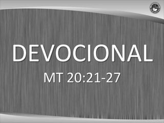 DEVOCIONAL
  MT 20:21-27
 