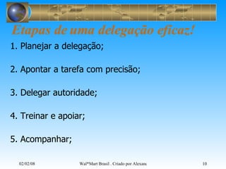 Etapas de uma delegação eficaz!   1. Planejar a delegação; 2. Apontar a tarefa com precisão; 3. Delegar autoridade; 4. Treinar e apoiar; 5. Acompanhar;  