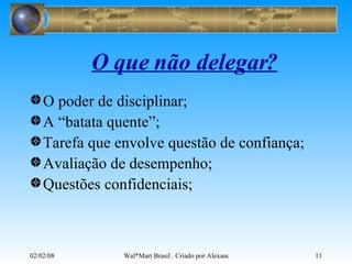 O que não delegar? O poder de disciplinar; A “batata quente”; Tarefa que envolve questão de confiança; Avaliação de desempenho; Questões confidenciais; 