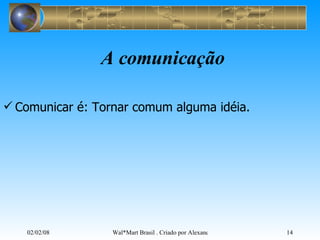 A comunicação Comunicar é: Tornar comum alguma idéia. 