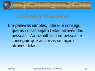 Liderança situacional Em palavras simples, liderar é conseguir que as coisas sejam feitas através das pessoas.  Ao trabalhar com pessoas e conseguir que as coisas se façam através delas. 