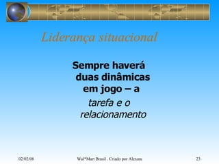 Liderança situacional Sempre haverá duas dinâmicas em jogo – a  tarefa e o relacionamento 
