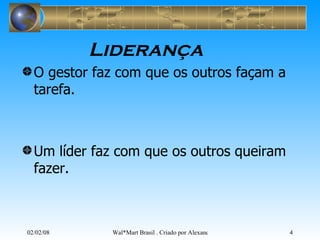 Liderança O gestor faz com que os outros façam a tarefa.  Um líder faz com que os outros queiram fazer.  