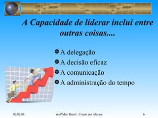 A Capacidade de liderar inclui entre outras coisas.... A delegação A decisão eficaz A comunicação A administração do tempo 