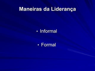 Maneiras da Liderança 
• Informal 
• Formal 
 