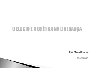 O ELOGIO E A CRÍTICA NA LIDERANÇA Elsa Maria Oliveira 2008/2009 