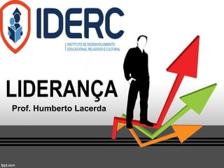 LIDERANÇA
Prof. Humberto Lacerda

 