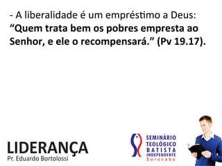 -­‐	
  A	
  liberalidade	
  é	
  um	
  emprés:mo	
  a	
  Deus:	
  
“Quem	
  trata	
  bem	
  os	
  pobres	
  empresta	
  ao	
  
Senhor,	
  e	
  ele	
  o	
  recompensará.”	
  (Pv	
  19.17).	
  
 