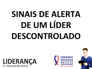 SINAIS	
  DE	
  ALERTA	
  	
  
DE	
  UM	
  LÍDER	
  
DESCONTROLADO	
  
 