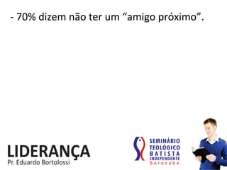 -­‐	
  70%	
  dizem	
  não	
  ter	
  um	
  “amigo	
  próximo”.	
  	
  
 