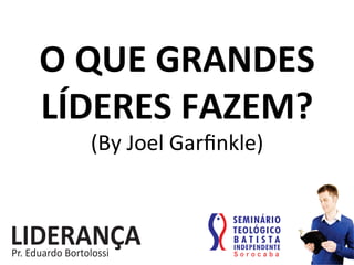 O	
  QUE	
  GRANDES	
  
LÍDERES	
  FAZEM?	
  
(By	
  Joel	
  Garﬁnkle)	
  
 