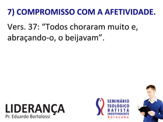 7)	
  COMPROMISSO	
  COM	
  A	
  AFETIVIDADE.	
  
Vers.	
  37:	
  “Todos	
  choraram	
  muito	
  e,	
  
abraçando-­‐o,	
  o	
  beijavam”.	
  	
  
 