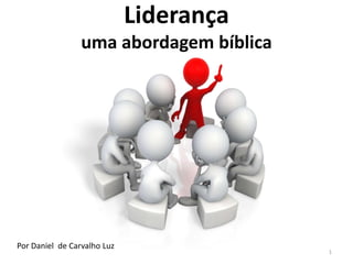 Liderança 
uma abordagem bíblica 
1 
Por Daniel de Carvalho Luz 
 