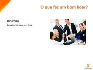 O que faz um bom líder?
Dinâmica
Características de um líder
 