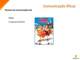 Comunicação Eficaz
A Fuga das Galinhas
Vídeo
Técnicas de comunicação oral
 