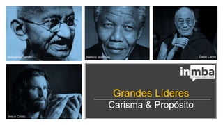 Grandes Líderes
Carisma & Propósito
Jesus Cristo
Mahatma Gandhi Nelson Mandela Dalai Lama
 