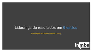 Liderança de resultados em 6 estilos
Abordagem de Daniel Goleman (2000)
 