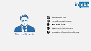Marcus Pimenta
marcus@marcuspimenta.com
+55 31 99346-8121
linkedin.com/in/marcus-pimenta
facebook.com/ConsultorMarcusPimenta
marcuspimenta.com
 