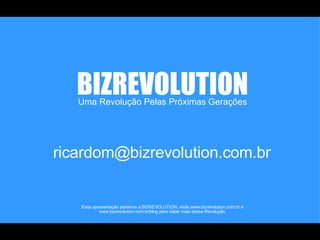 Uma Revolução Pelas Próximas Gerações BIZREVOLUTION Essa apresentação pertence a BIZREVOLUTION, visite www.bizrevolution.com.br e www.bizrevolution.com.br/blog para saber mais dessa Revolução. [email_address] 