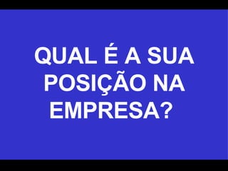 QUAL É A SUA POSIÇÃO NA EMPRESA?  