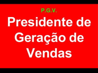 P.G.V. Presidente de Geração de Vendas 
