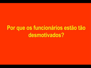 Por que os funcionários estão tão desmotivados? 