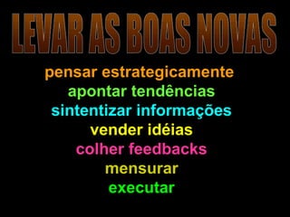 pensar estrategicamente   apontar tendências sintentizar informações vender idéias colher feedbacks mensurar executar LEVAR AS BOAS NOVAS 