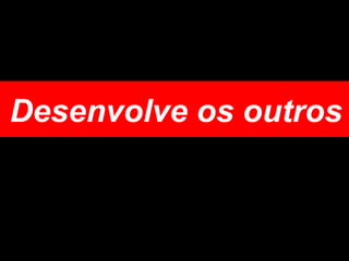 Desenvolve os outros 